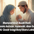 Menyambut Buah Hati: Rahasia Adzan, Iqamah, dan Surah Al-Qadr bagi Bayi Baru Lahir
