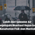 Lebih dari Sekadar Air: Menjelajahi Manfaat Hujan bagi Kesehatan Fisik dan Mental
