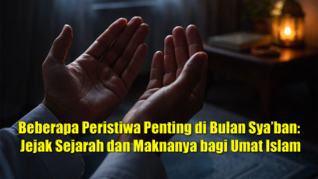 Beberapa Peristiwa Penting di Bulan Sya’ban: Jejak Sejarah dan Maknanya bagi Umat Islam