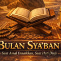 Bulan Sya’ban: Saat Amal Dinaikkan, Saat Hati Diuji